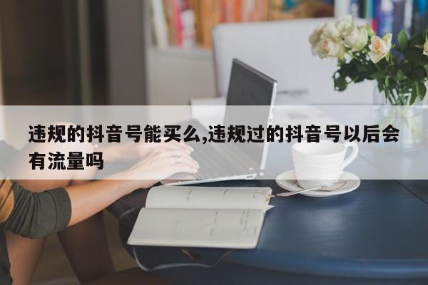 违规的抖音号能买么,违规过的抖音号以后会有流量吗